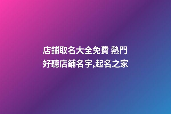 店鋪取名大全免費 熱門好聽店鋪名字,起名之家
